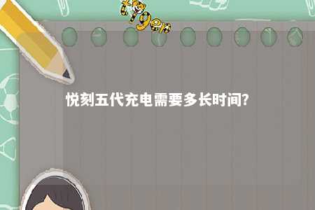 悦刻五代充电需要多长时间	？ 